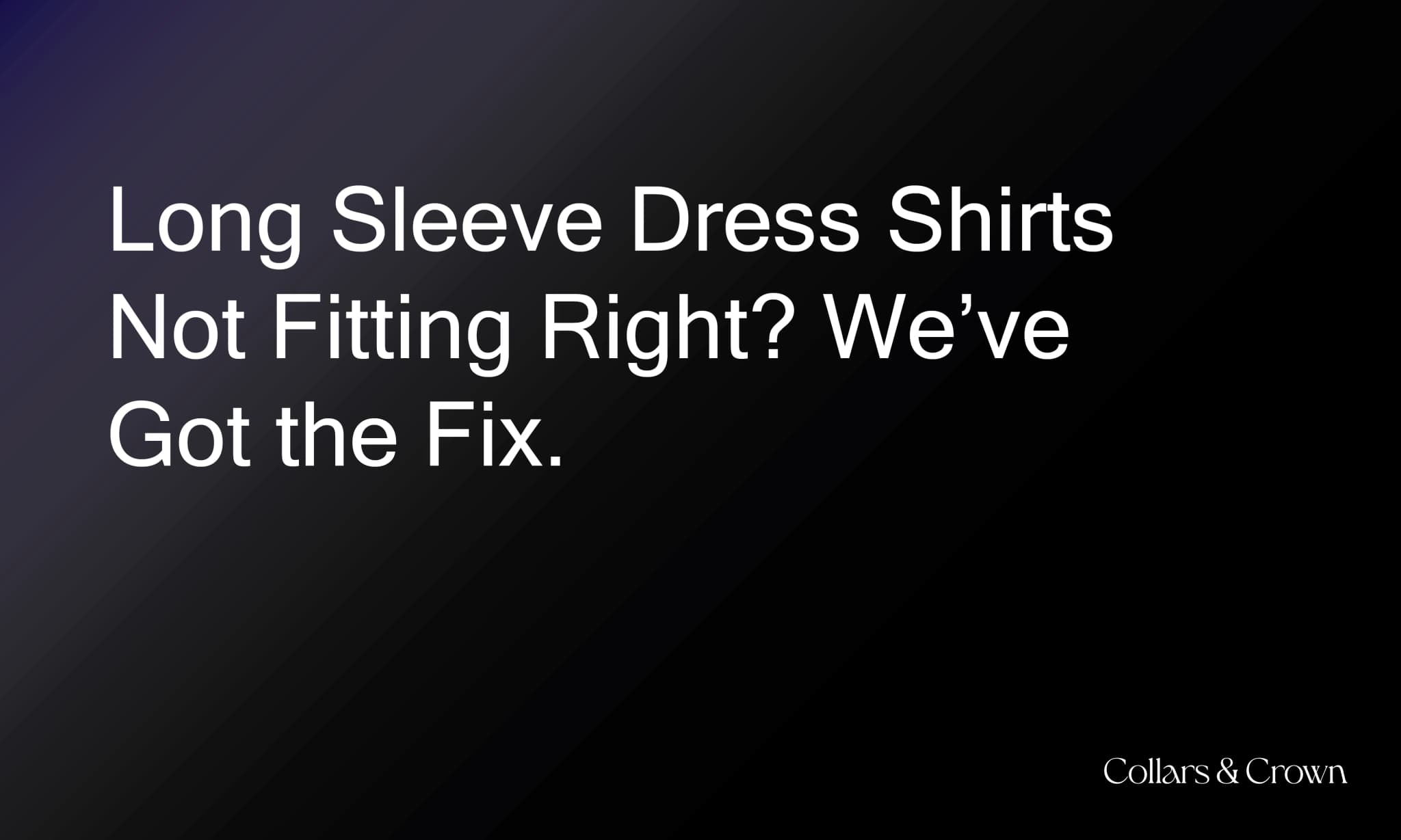 Long Sleeve Dress Shirts Not Fitting Right? We’ve Got the Fix.