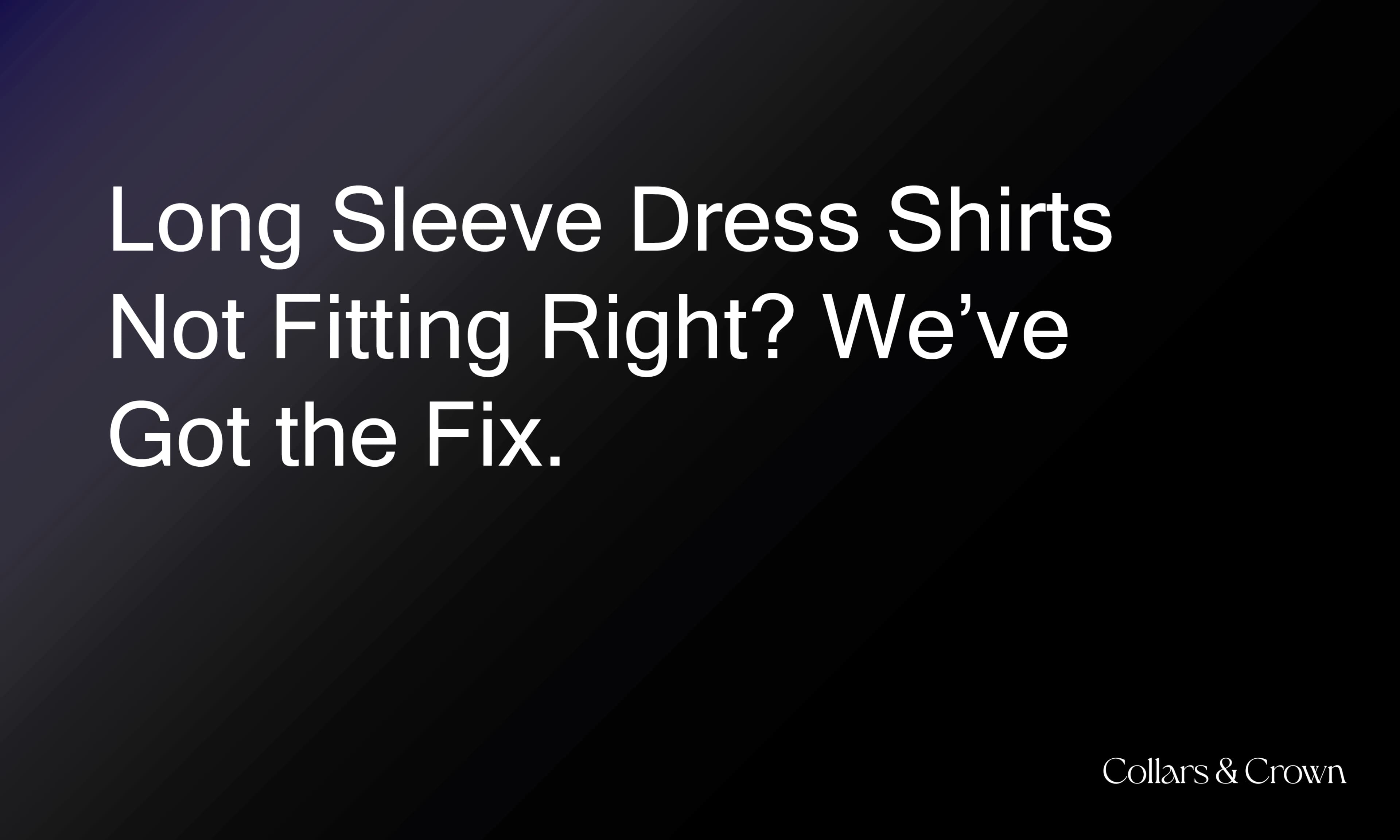 Long Sleeve Dress Shirts Not Fitting Right? We’ve Got the Fix.