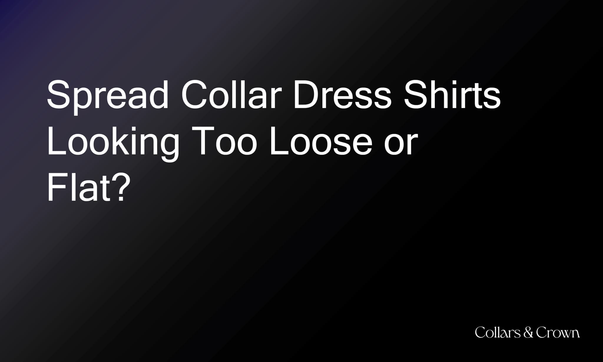 Spread Collar Dress Shirts Looking Too Loose or Flat? Time for a Change.