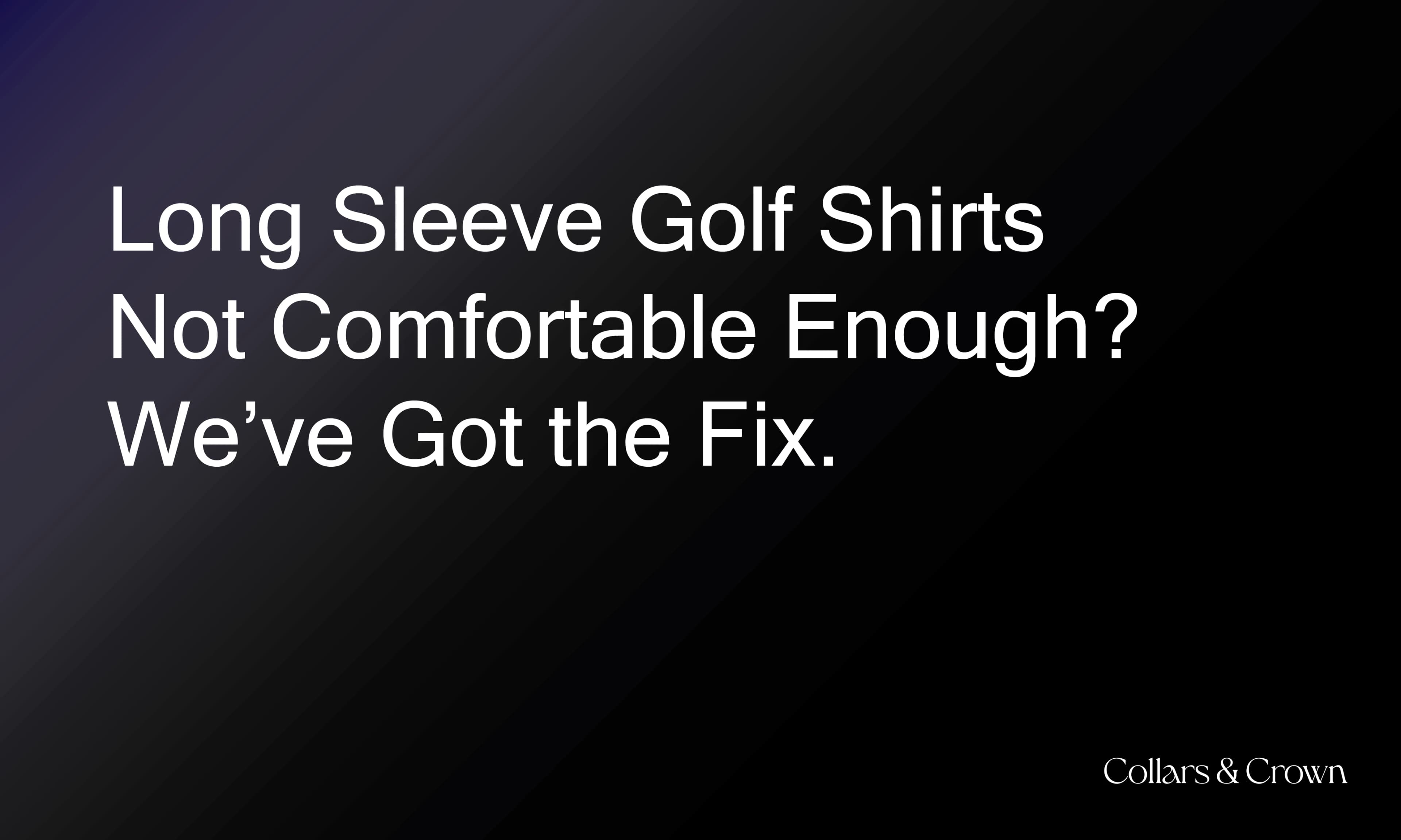 Long Sleeve Golf Shirts Not Comfortable Enough? We’ve Got the Fix.