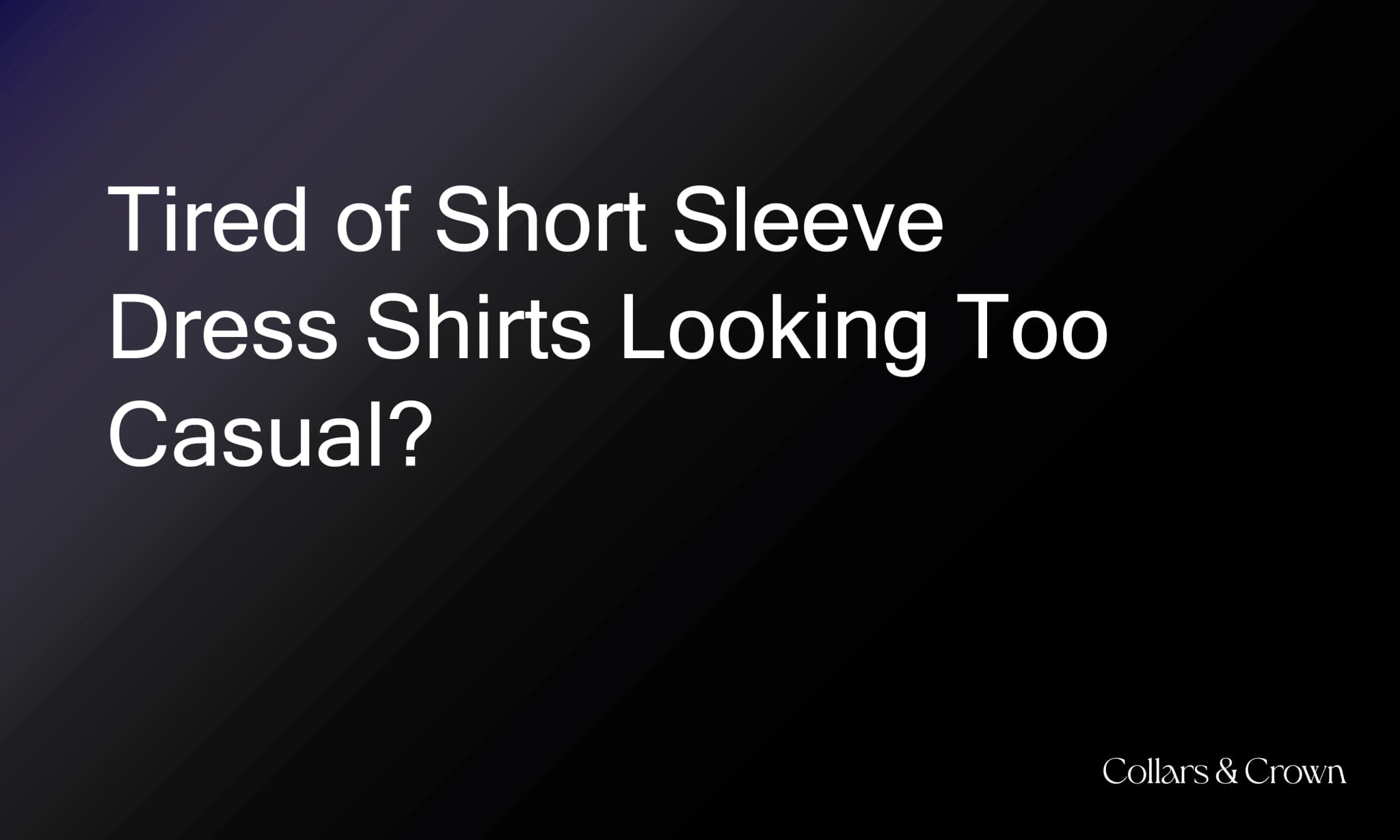 Tired of Short Sleeve Dress Shirts Looking Too Casual? Here’s the Solution.