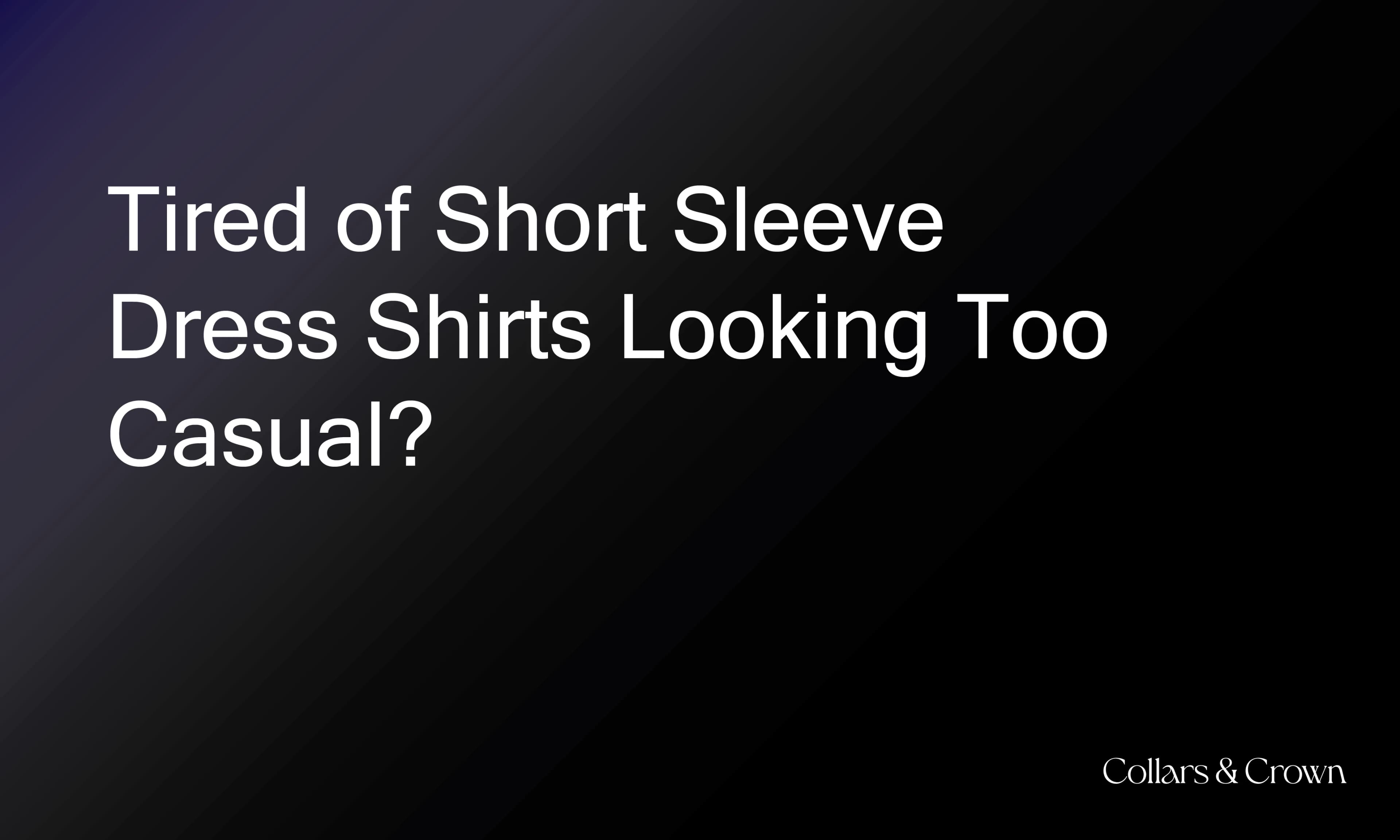 Tired of Short Sleeve Dress Shirts Looking Too Casual? Here’s the Solution.