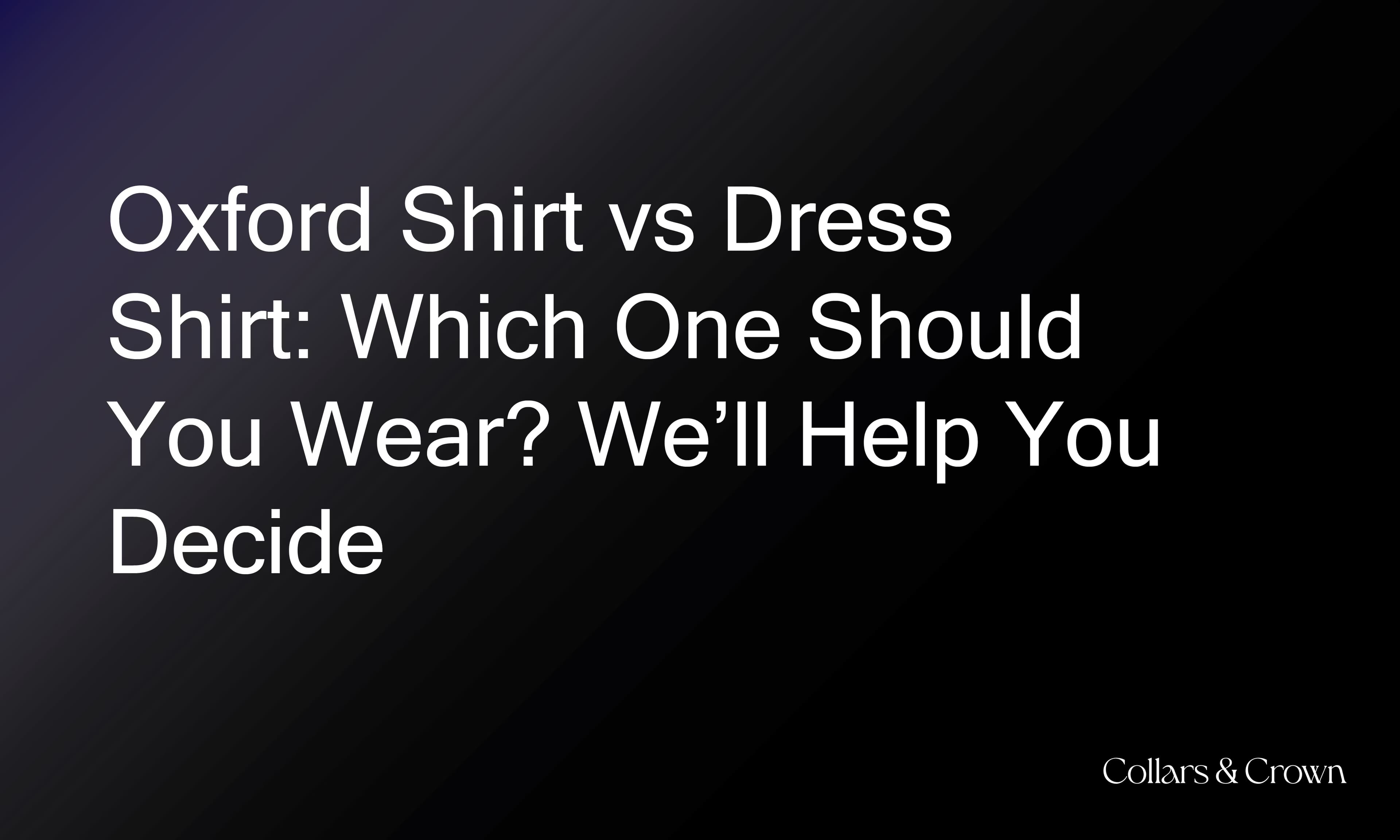 Oxford Shirt vs Dress Shirt: Which One Should You Wear? We’ll Help You Decide