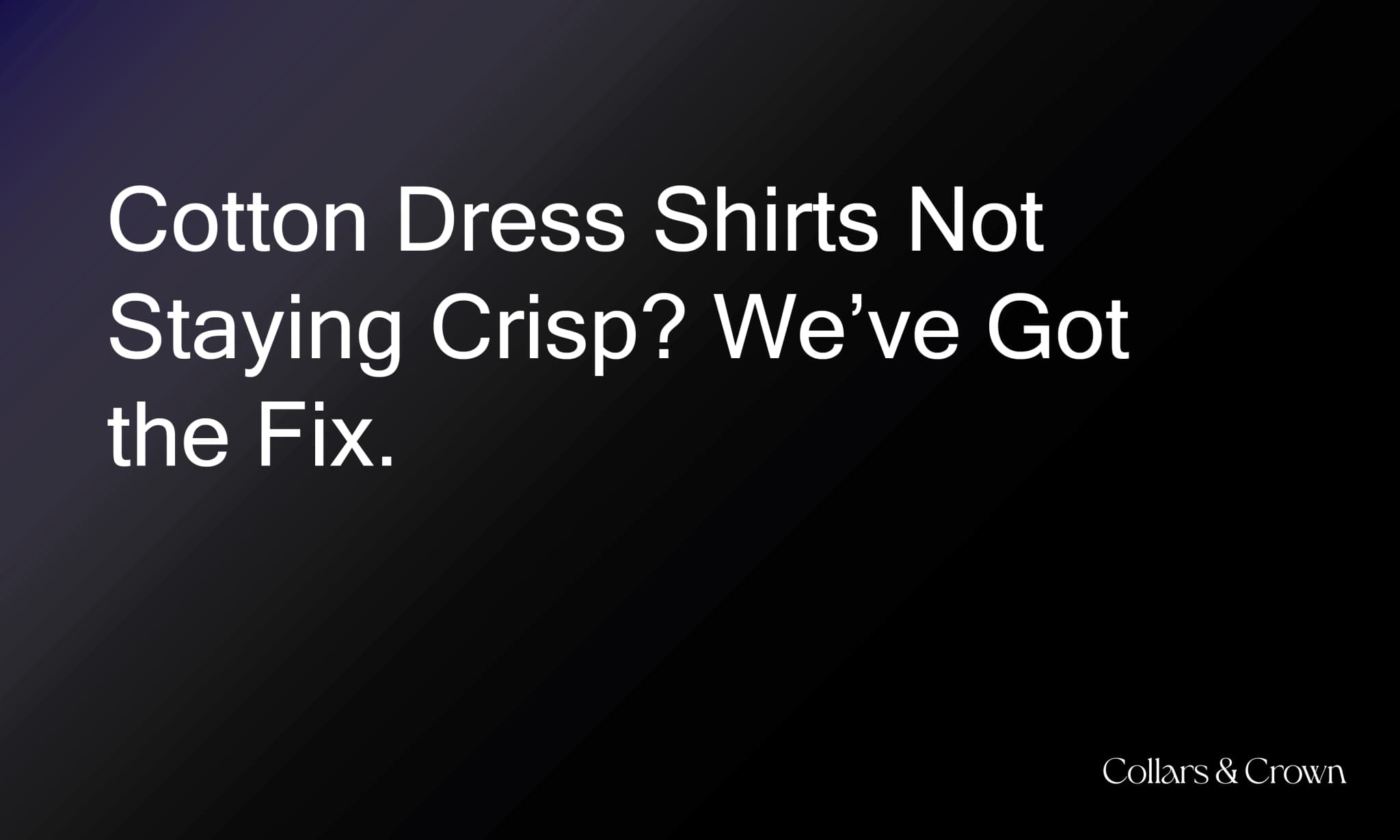 Cotton Dress Shirts Not Staying Crisp? We’ve Got the Fix.