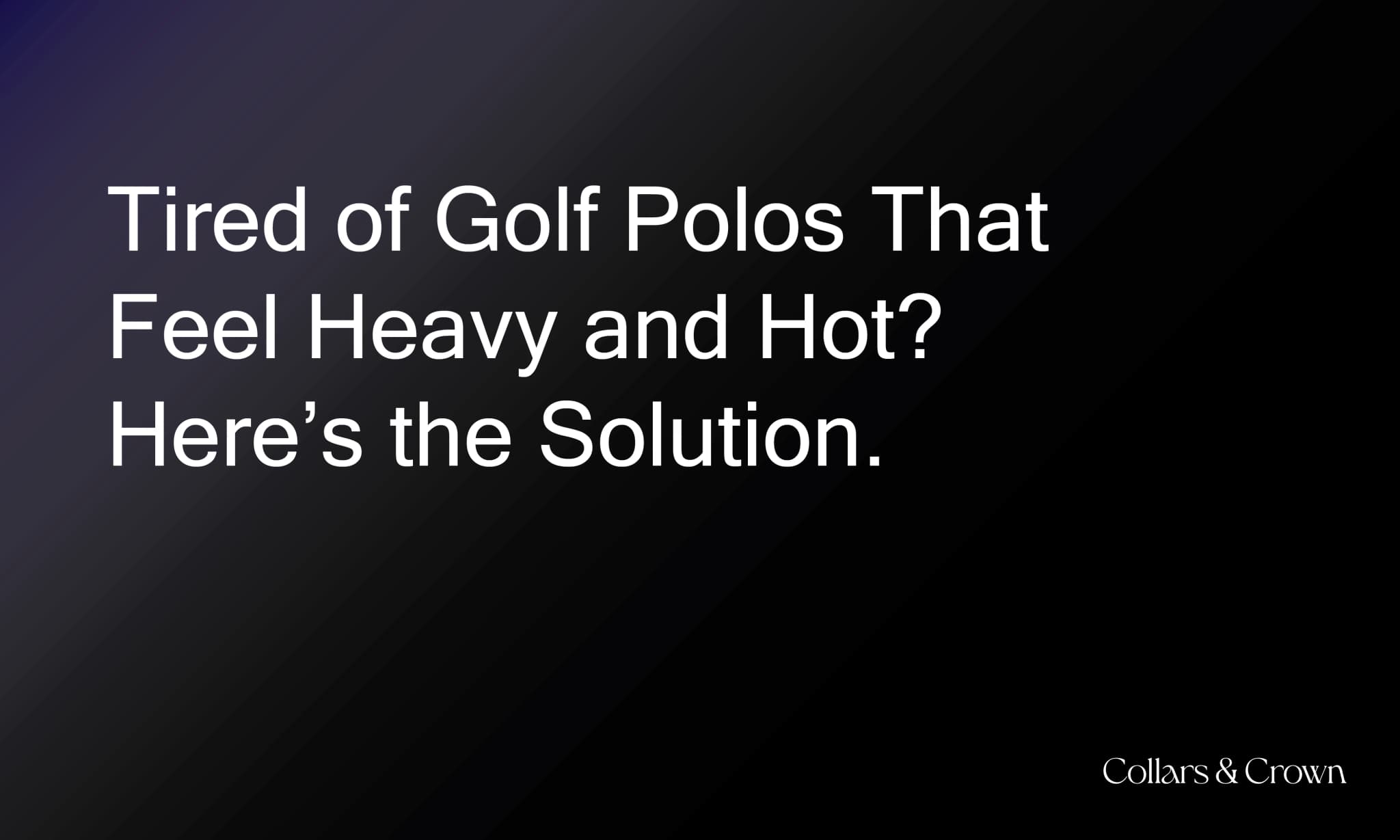 Tired of Golf Polos That Feel Heavy and Hot? Here’s the Solution.