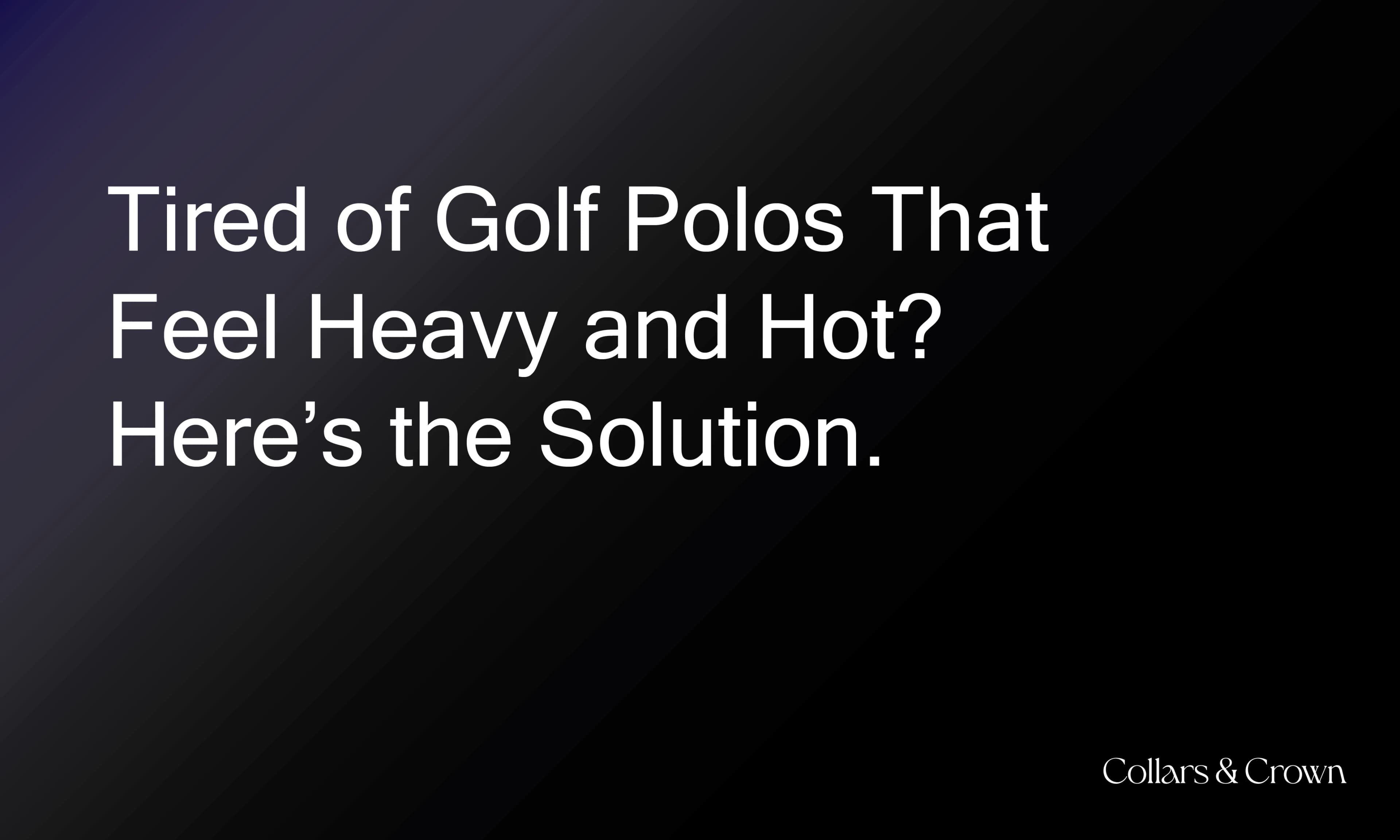 Tired of Golf Polos That Feel Heavy and Hot? Here’s the Solution.