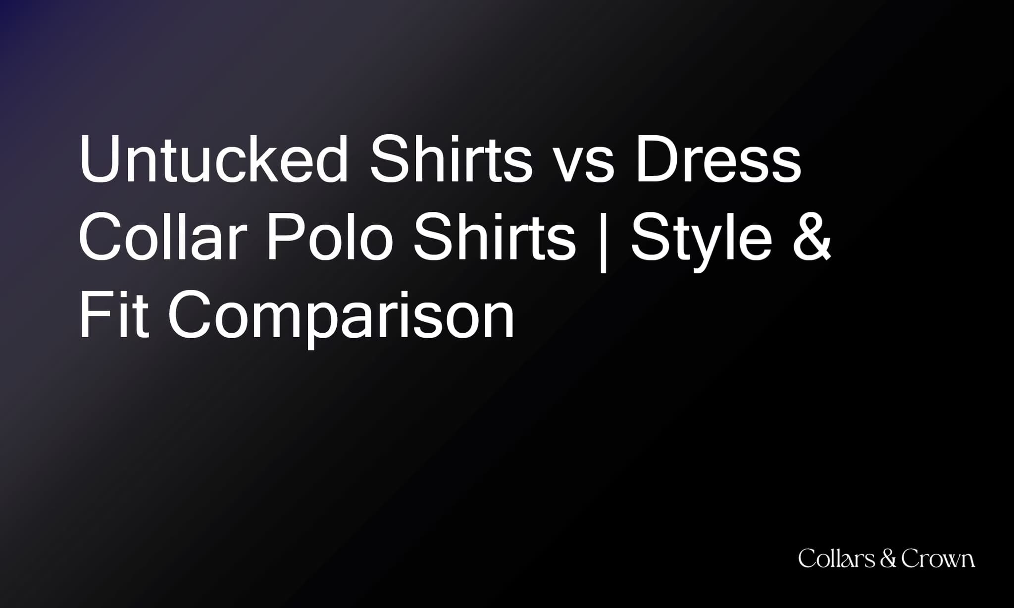 Untucked Shirts vs Dress Collar Polo Shirts | Style & Fit Comparison