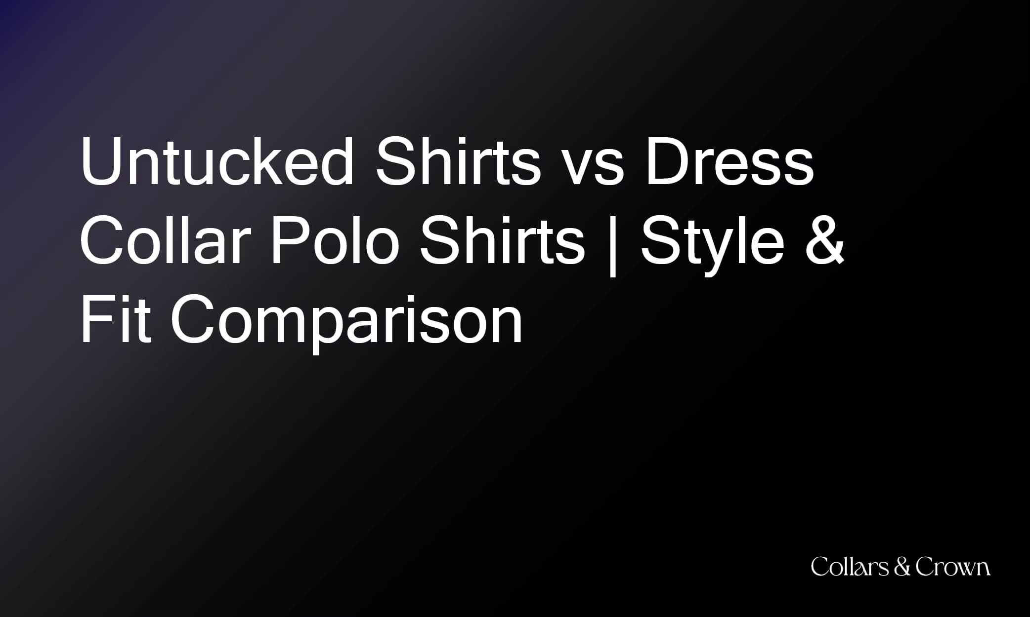 Untucked Shirts vs Dress Collar Polo Shirts | Style & Fit Comparison