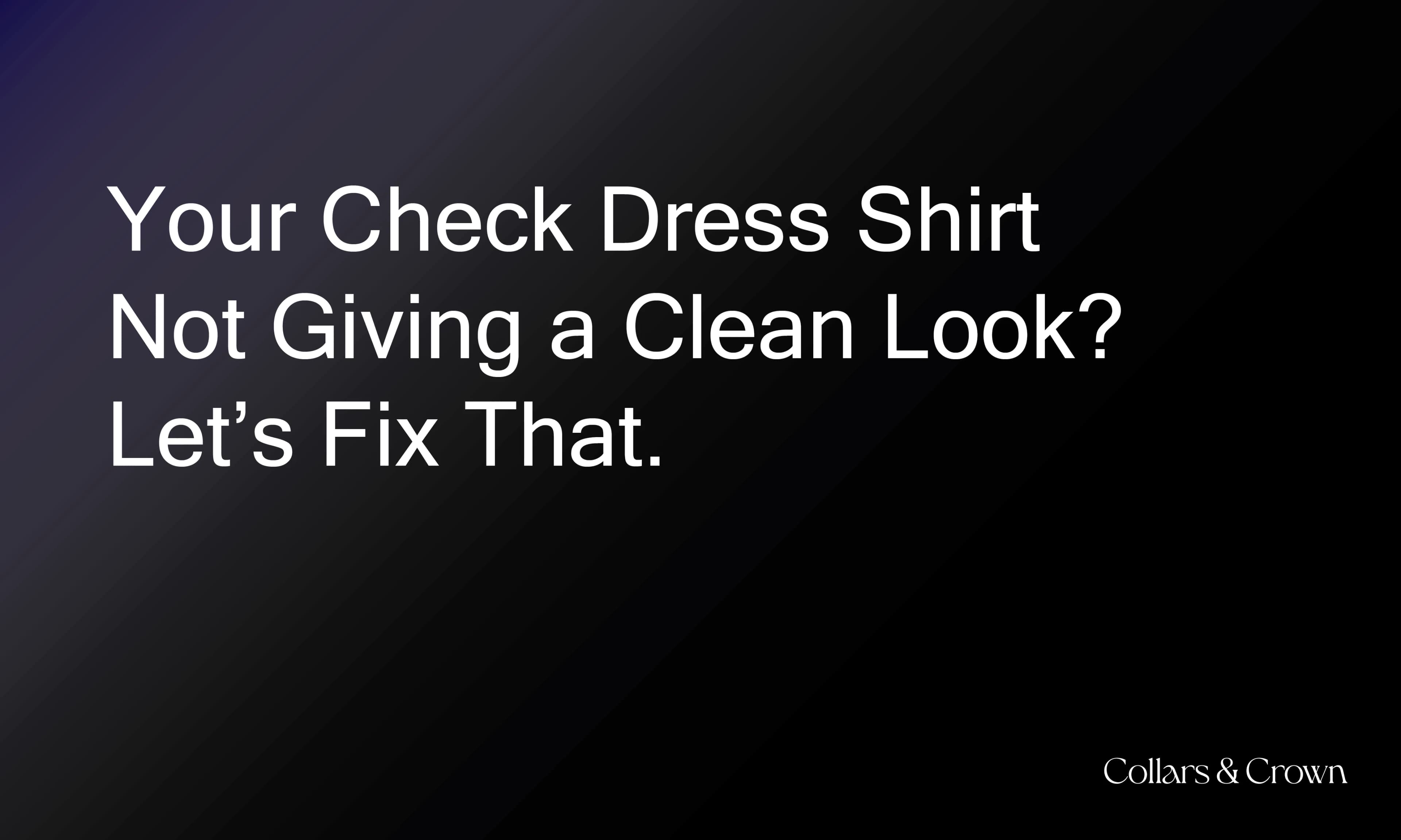 Your Check Dress Shirt Not Giving a Clean Look? Let’s Fix That.