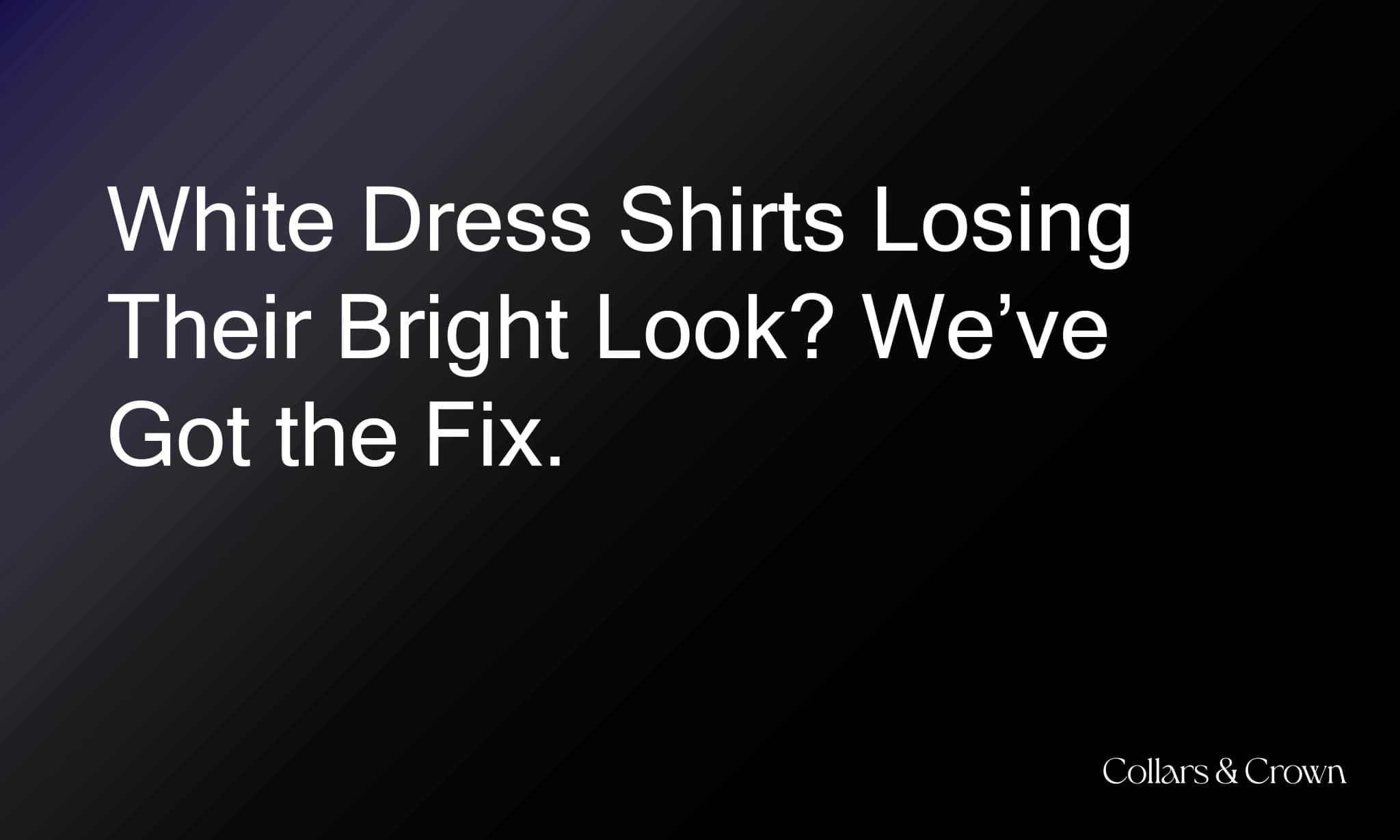 White Dress Shirts Losing Their Bright Look? We’ve Got the Fix.