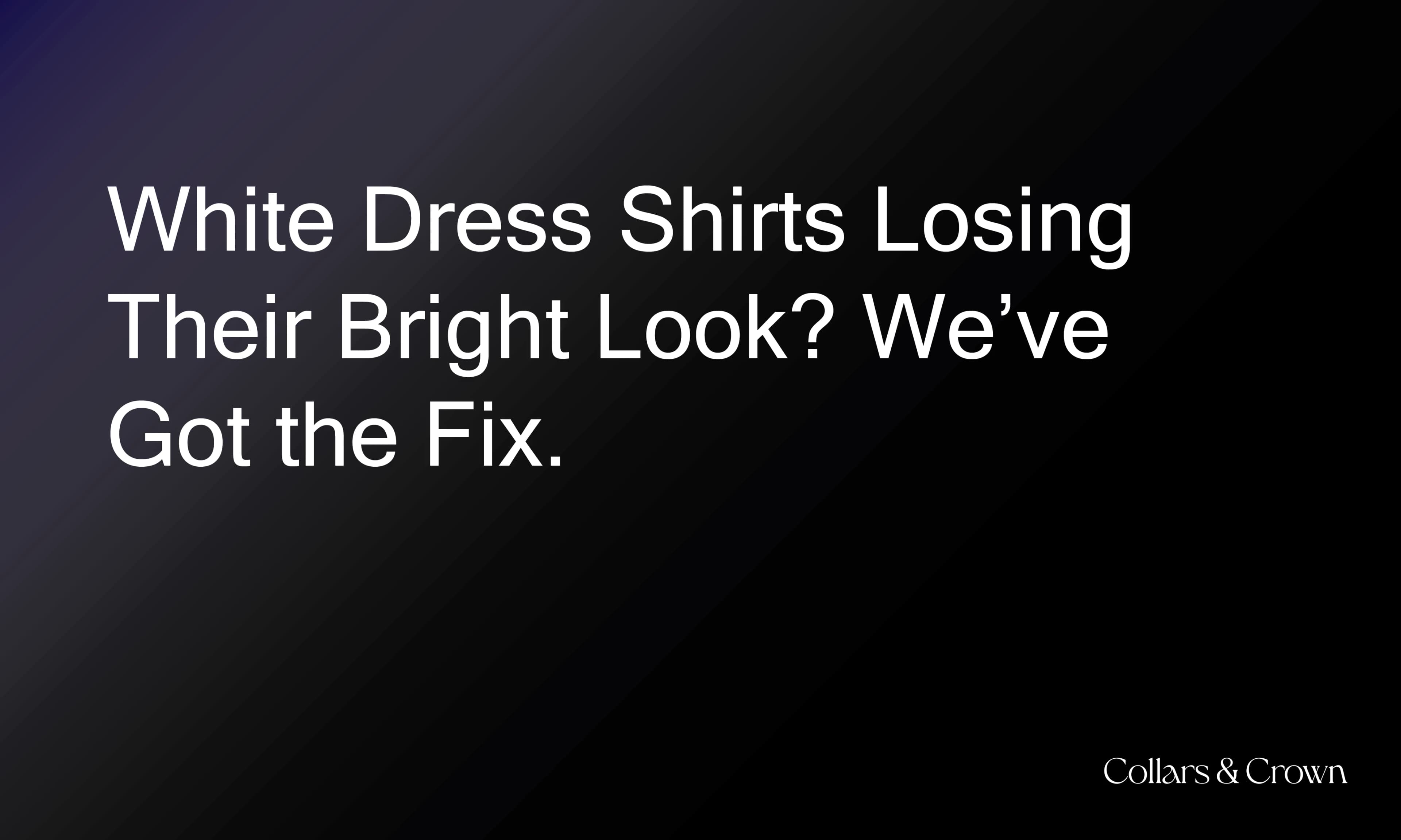 White Dress Shirts Losing Their Bright Look? We’ve Got the Fix.