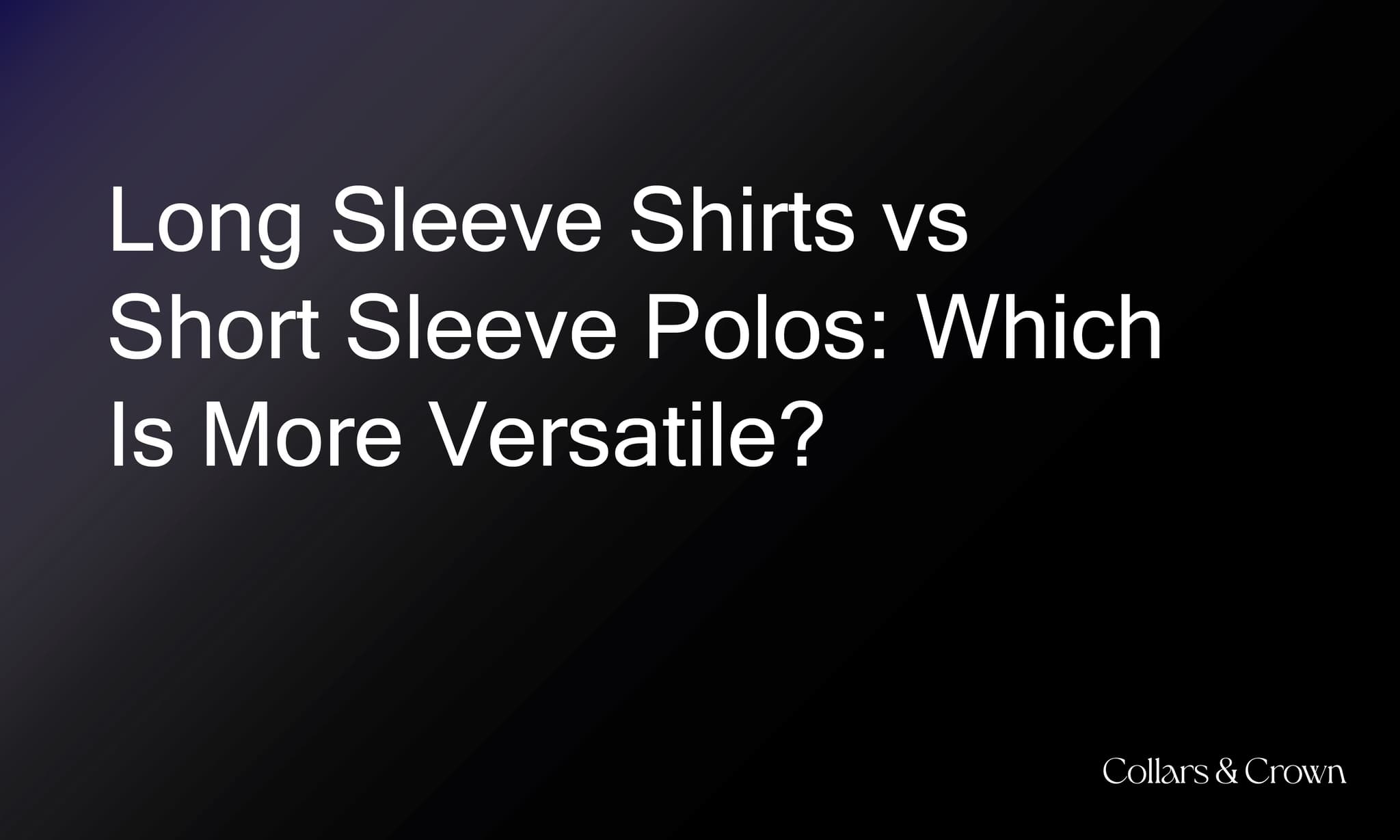 Long Sleeve Shirts vs Short Sleeve Polos: Which Is More Versatile?
