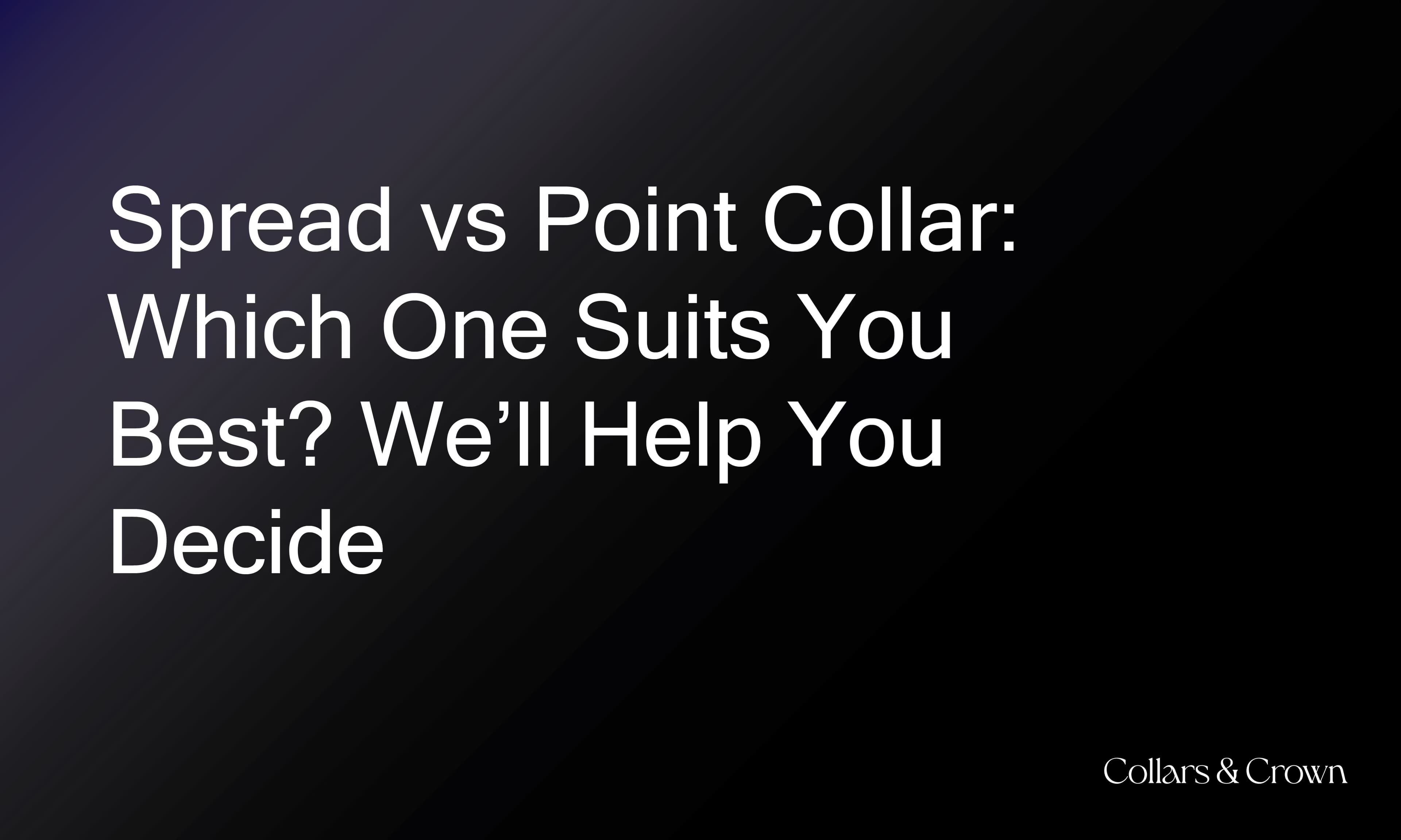 Spread vs Point Collar: Which One Suits You Best? We’ll Help You Decide