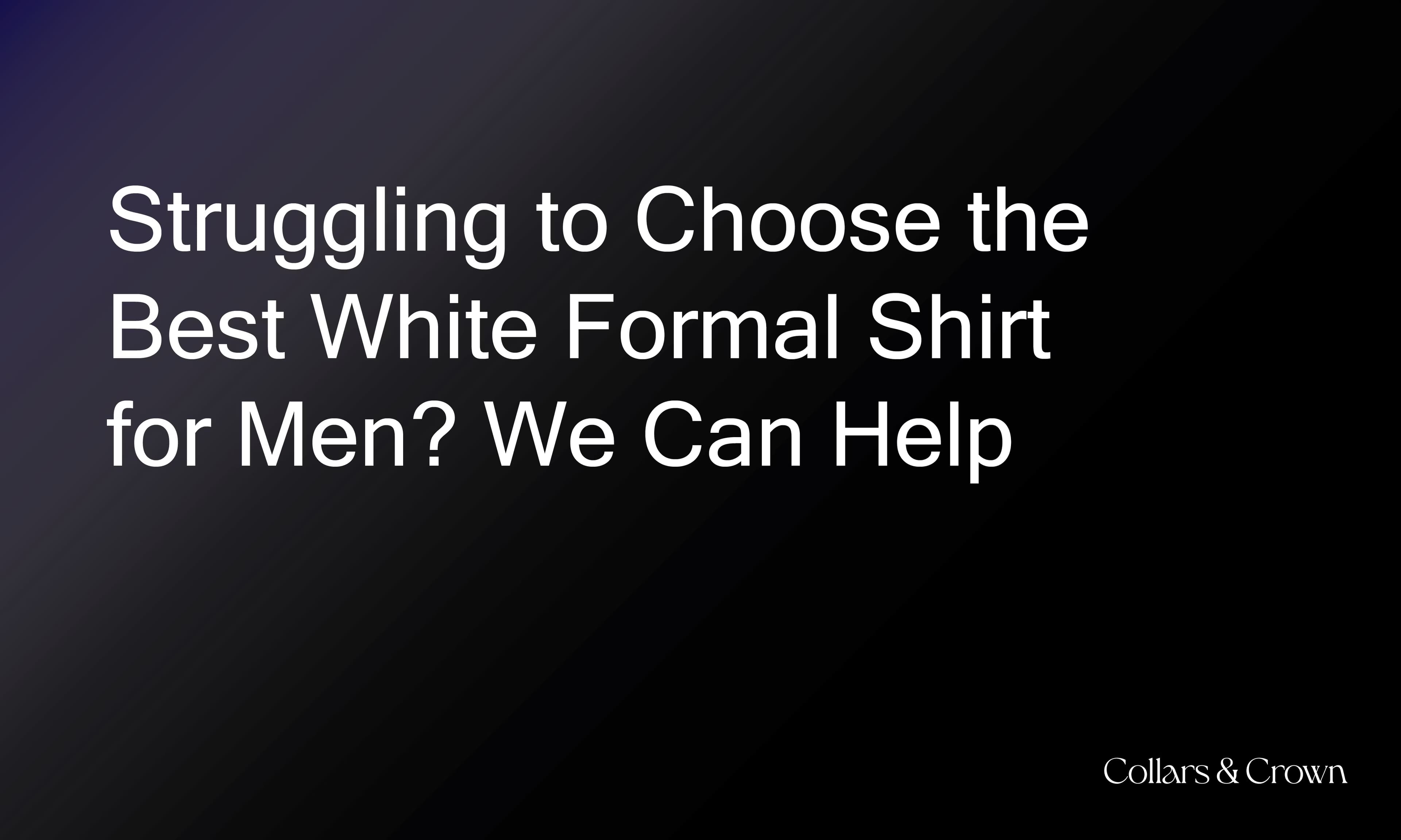Struggling to Choose the Best White Formal Shirt for Men? We Can Help