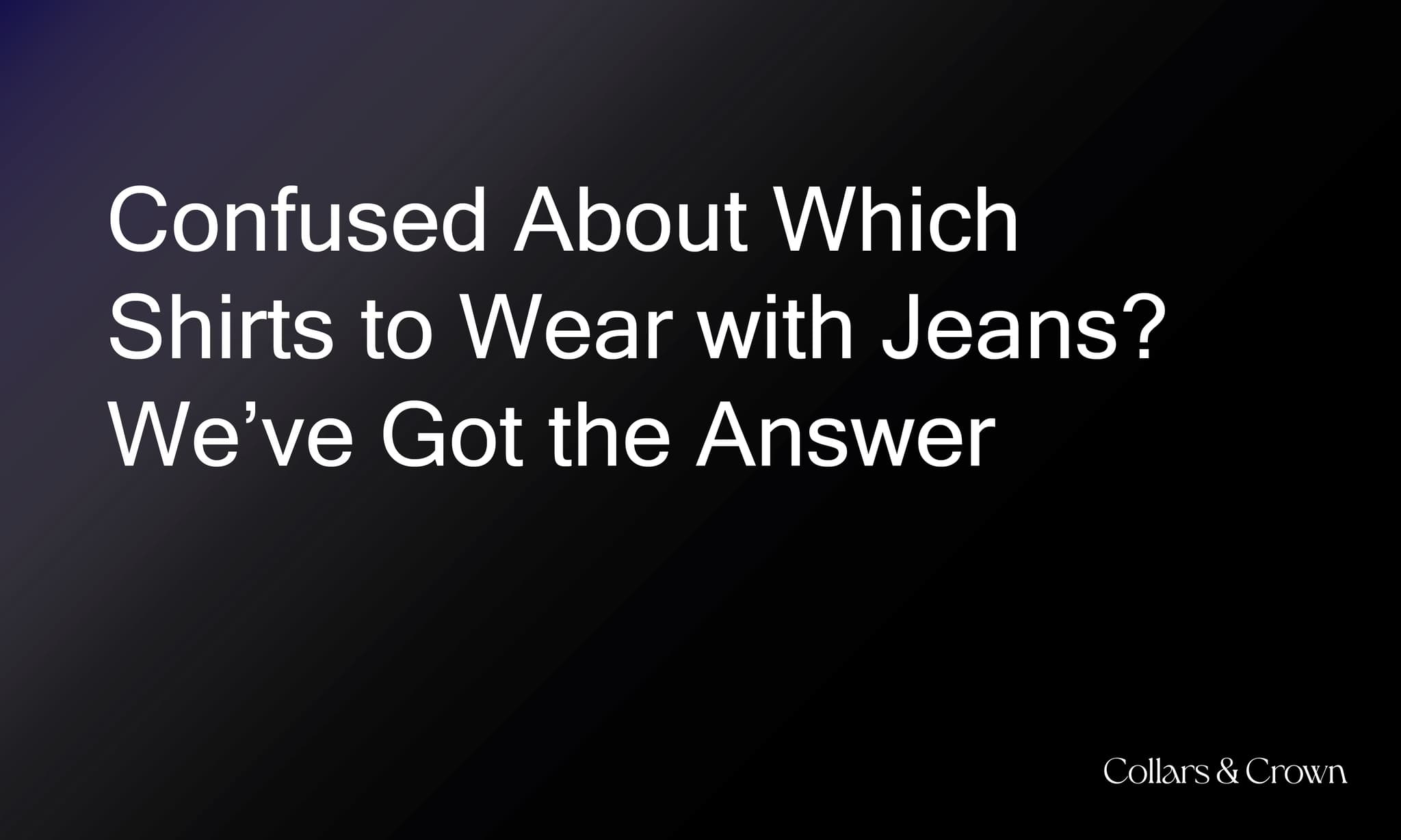 Confused About Which Shirts to Wear with Jeans? We’ve Got the Answer